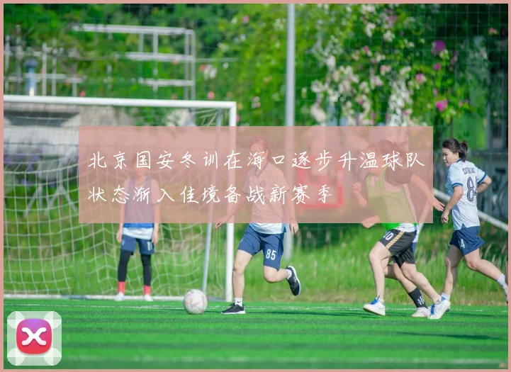 北京国安冬训在海口逐步升温球队状态渐入佳境备战新赛季