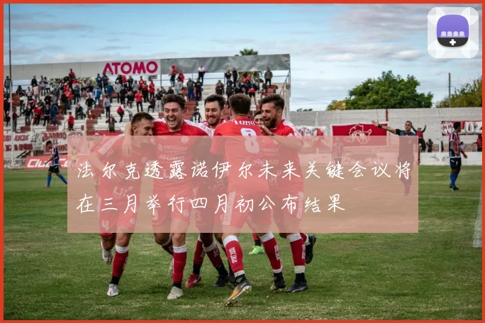 法尔克透露诺伊尔未来关键会议将在三月举行四月初公布结果