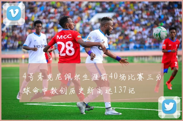 4号秀克尼佩尔生涯前40场比赛三分球命中数创历史新高达137记