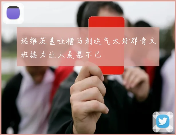 诺维茨基吐槽马刺运气太好邓肯文班接力让人羡慕不已