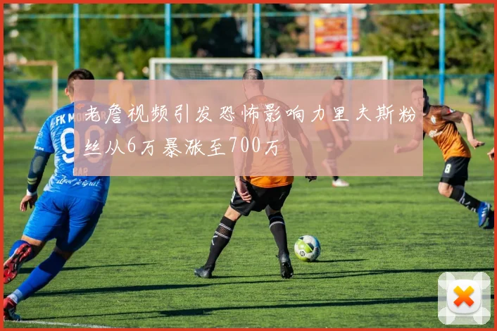 老詹视频引发恐怖影响力里夫斯粉丝从6万暴涨至700万