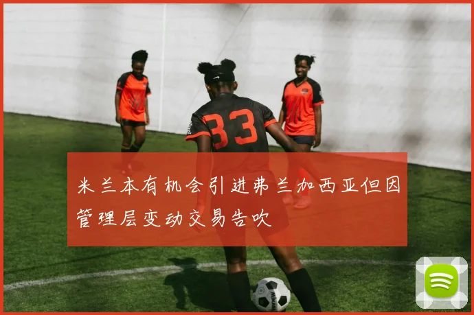 米兰本有机会引进弗兰加西亚但因管理层变动交易告吹