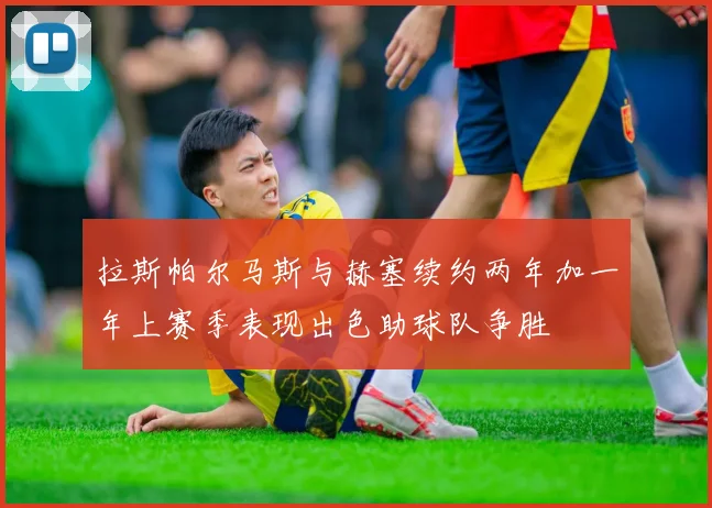 拉斯帕尔马斯与赫塞续约两年加一年上赛季表现出色助球队争胜