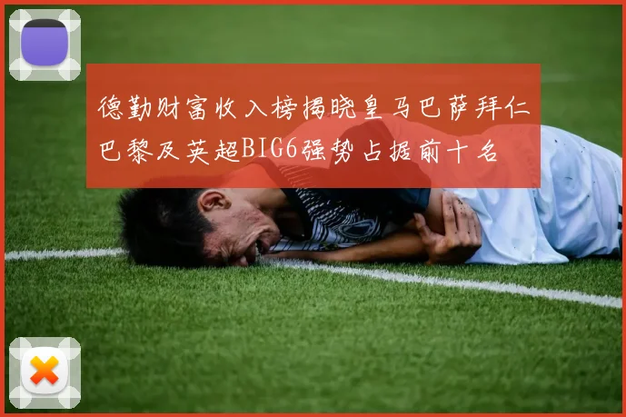 德勤财富收入榜揭晓皇马巴萨拜仁巴黎及英超BIG6强势占据前十名