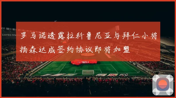 罗马诺透露拉科鲁尼亚与拜仁小将扬森达成签约协议即将加盟