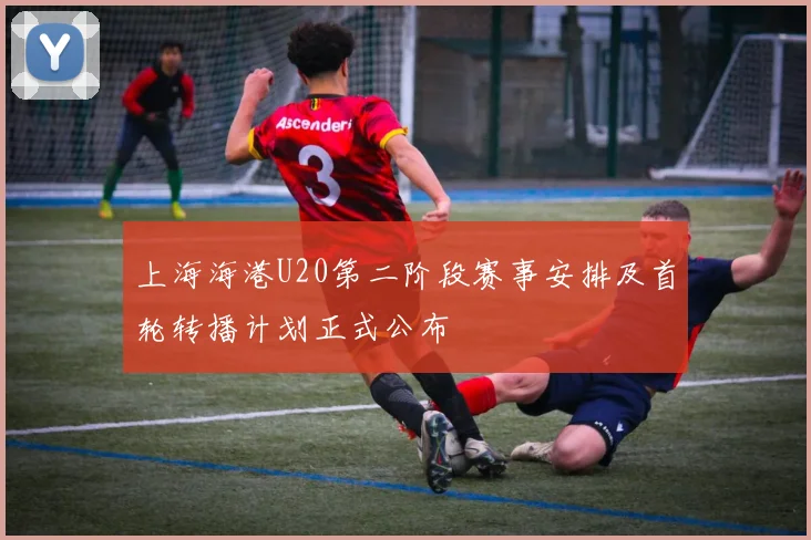 上海海港U20第二阶段赛事安排及首轮转播计划正式公布