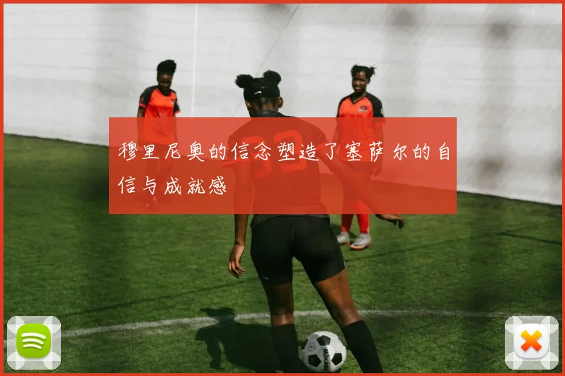 穆里尼奥的信念塑造了塞萨尔的自信与成就感