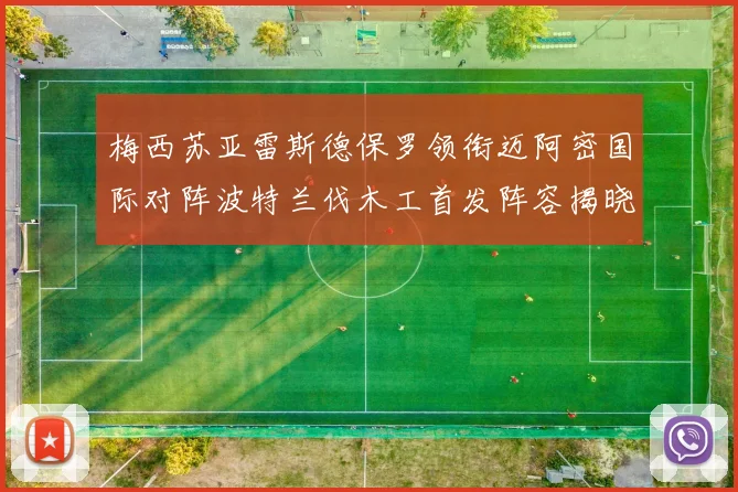 梅西苏亚雷斯德保罗领衔迈阿密国际对阵波特兰伐木工首发阵容揭晓