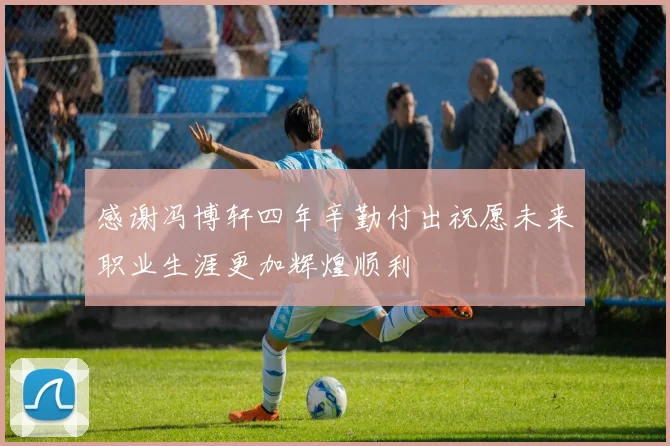 感谢冯博轩四年辛勤付出祝愿未来职业生涯更加辉煌顺利