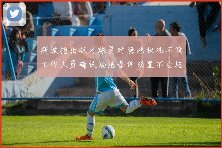 斯波指出双方球员对场地状况不满工作人员确认场地条件明显不合格