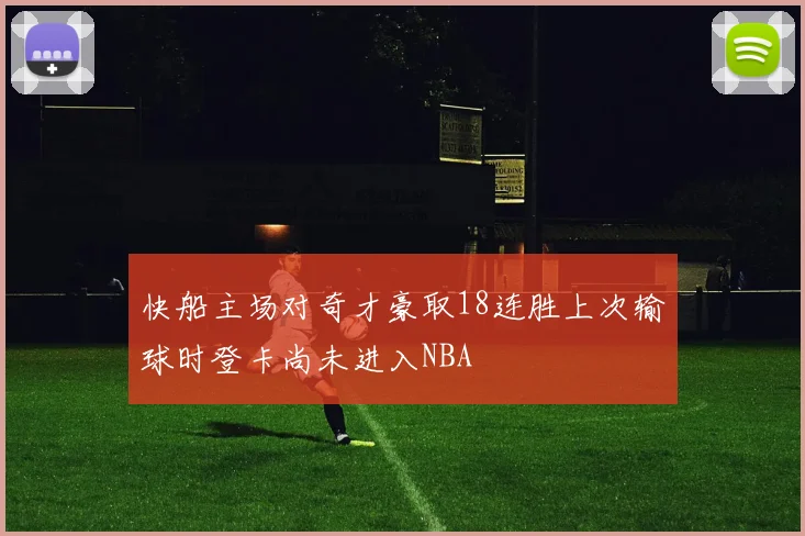 快船主场对奇才豪取18连胜上次输球时登卡尚未进入NBA